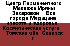 Центр Перманентного Макияжа Ирины Захаровой. - Все города Медицина, красота и здоровье » Косметические услуги   . Томская обл.,Северск г.